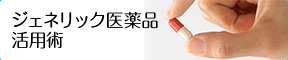 ジェネリック医薬品活用術
